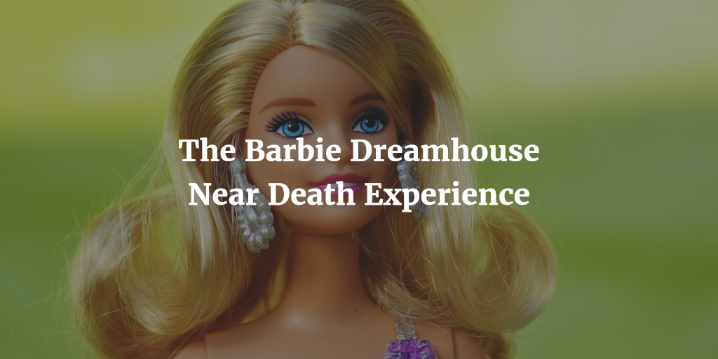 The Barbie Dreamhouse Near Death Experience